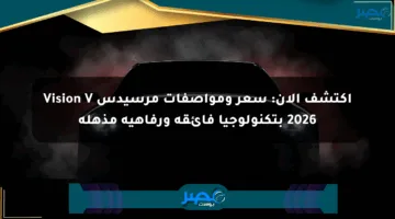 اكتشف الآن: سعر ومواصفات مرسيدس Vision V 2026 بتكنولوجيا فائقة ورفاهية مذهلة